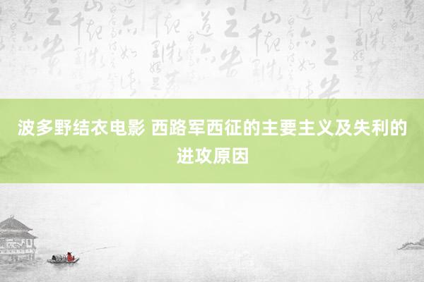 波多野结衣电影 西路军西征的主要主义及失利的进攻原因