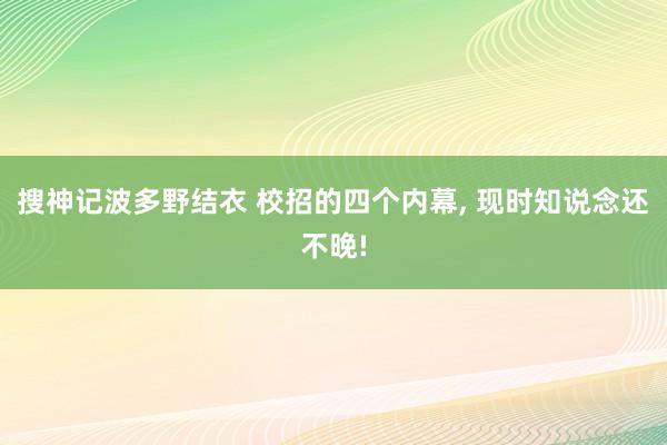 搜神记波多野结衣 校招的四个内幕， 现时知说念还不晚!