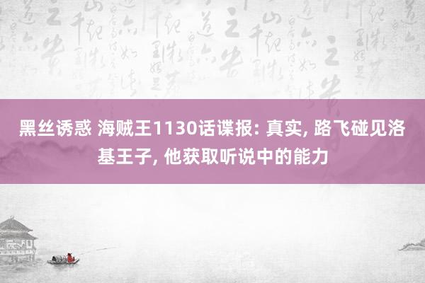 黑丝诱惑 海贼王1130话谍报: 真实， 路飞碰见洛基王子， 他获取听说中的能力