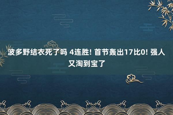 波多野结衣死了吗 4连胜! 首节轰出17比0! 强人又淘到宝了